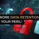 ignore data retention at your peril!