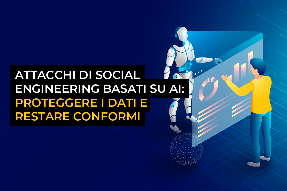 Attacchi di social engineering basati su AI: proteggere i dati e restare conformi Attacchi di social engineering basati su AI: proteggere i dati e restare conformi
